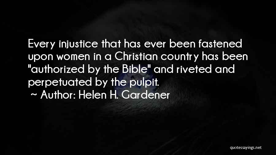 Helen H. Gardener Quotes: Every Injustice That Has Ever Been Fastened Upon Women In A Christian Country Has Been Authorized By The Bible And