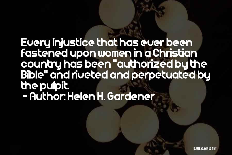 Helen H. Gardener Quotes: Every Injustice That Has Ever Been Fastened Upon Women In A Christian Country Has Been Authorized By The Bible And