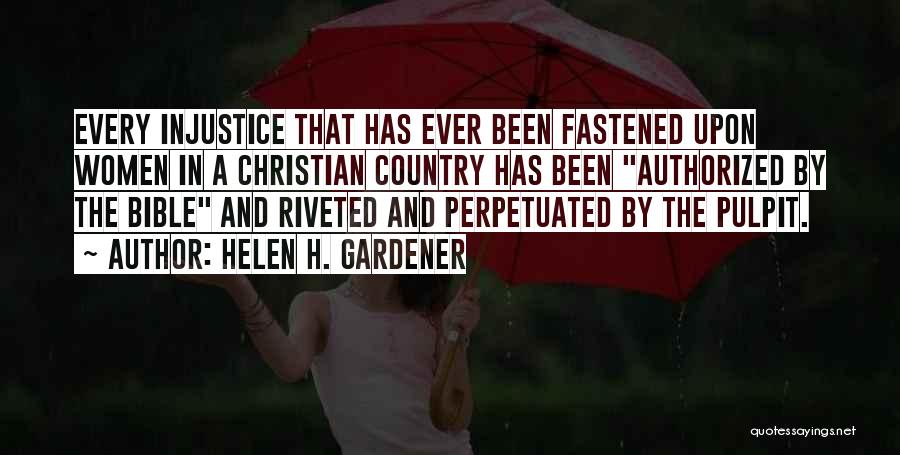 Helen H. Gardener Quotes: Every Injustice That Has Ever Been Fastened Upon Women In A Christian Country Has Been Authorized By The Bible And
