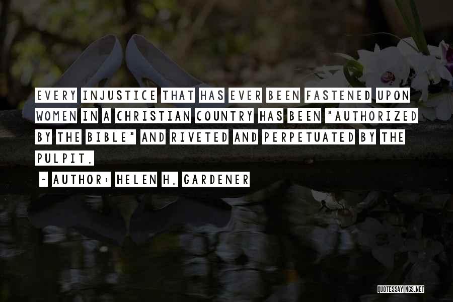 Helen H. Gardener Quotes: Every Injustice That Has Ever Been Fastened Upon Women In A Christian Country Has Been Authorized By The Bible And