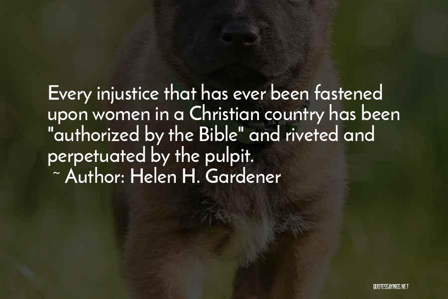 Helen H. Gardener Quotes: Every Injustice That Has Ever Been Fastened Upon Women In A Christian Country Has Been Authorized By The Bible And