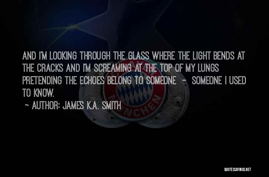 James K.A. Smith Quotes: And I'm Looking Through The Glass Where The Light Bends At The Cracks And I'm Screaming At The Top Of