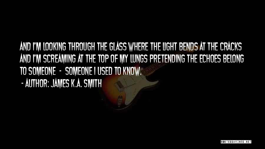 James K.A. Smith Quotes: And I'm Looking Through The Glass Where The Light Bends At The Cracks And I'm Screaming At The Top Of