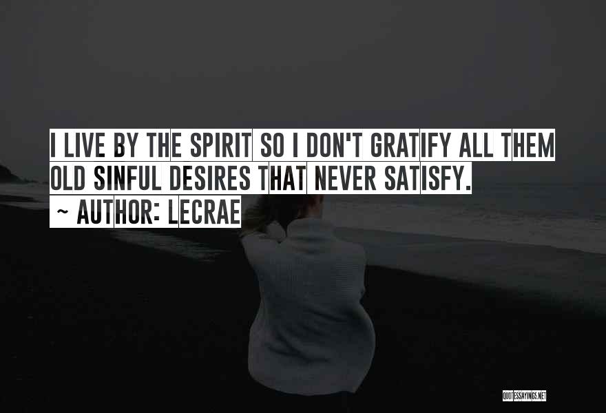 LeCrae Quotes: I Live By The Spirit So I Don't Gratify All Them Old Sinful Desires That Never Satisfy.