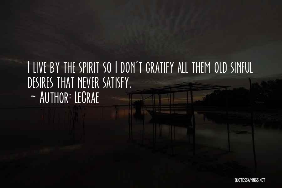 LeCrae Quotes: I Live By The Spirit So I Don't Gratify All Them Old Sinful Desires That Never Satisfy.