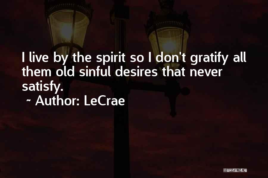 LeCrae Quotes: I Live By The Spirit So I Don't Gratify All Them Old Sinful Desires That Never Satisfy.