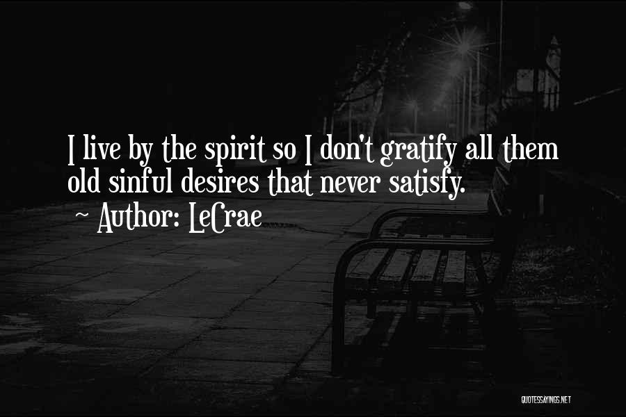 LeCrae Quotes: I Live By The Spirit So I Don't Gratify All Them Old Sinful Desires That Never Satisfy.