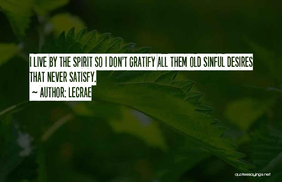 LeCrae Quotes: I Live By The Spirit So I Don't Gratify All Them Old Sinful Desires That Never Satisfy.