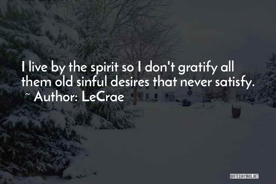 LeCrae Quotes: I Live By The Spirit So I Don't Gratify All Them Old Sinful Desires That Never Satisfy.