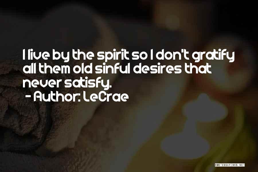 LeCrae Quotes: I Live By The Spirit So I Don't Gratify All Them Old Sinful Desires That Never Satisfy.