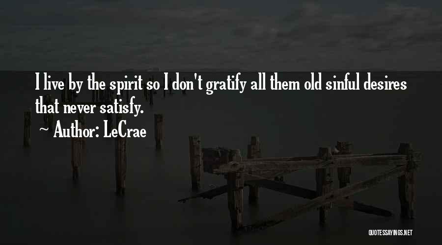 LeCrae Quotes: I Live By The Spirit So I Don't Gratify All Them Old Sinful Desires That Never Satisfy.