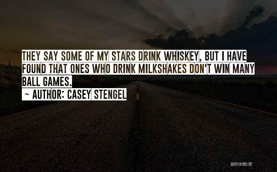 Casey Stengel Quotes: They Say Some Of My Stars Drink Whiskey, But I Have Found That Ones Who Drink Milkshakes Don't Win Many