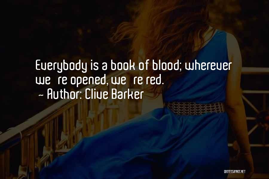 Clive Barker Quotes: Everybody Is A Book Of Blood; Wherever We're Opened, We're Red.