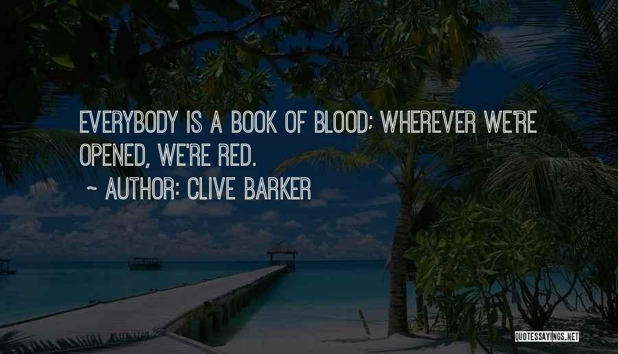 Clive Barker Quotes: Everybody Is A Book Of Blood; Wherever We're Opened, We're Red.