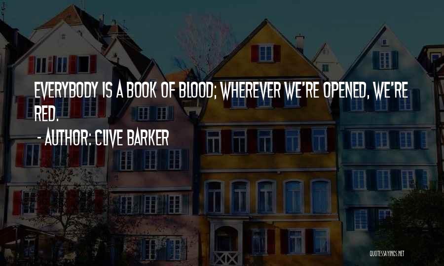 Clive Barker Quotes: Everybody Is A Book Of Blood; Wherever We're Opened, We're Red.
