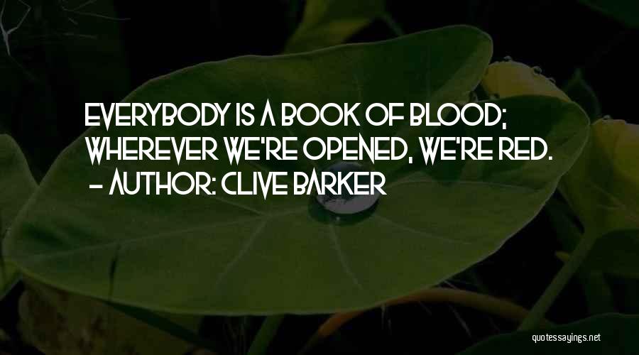 Clive Barker Quotes: Everybody Is A Book Of Blood; Wherever We're Opened, We're Red.