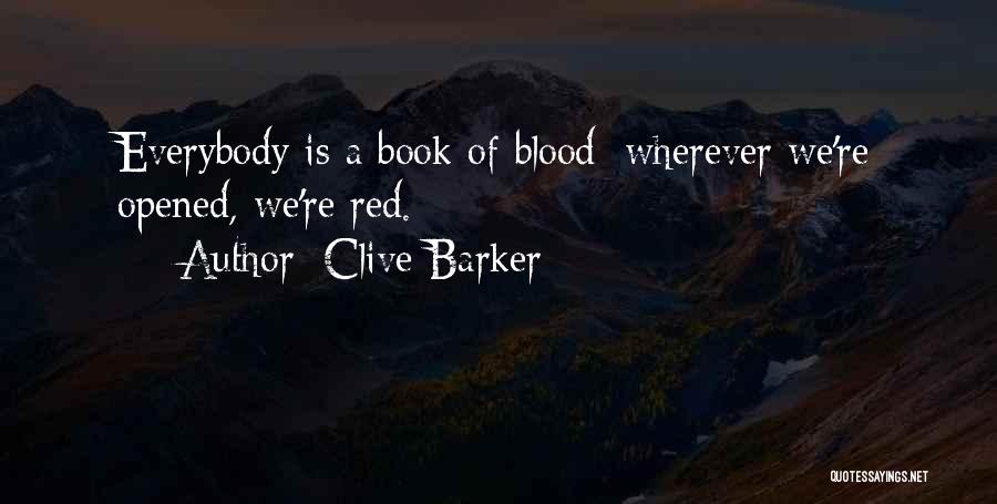 Clive Barker Quotes: Everybody Is A Book Of Blood; Wherever We're Opened, We're Red.