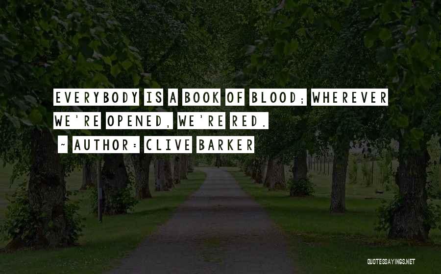 Clive Barker Quotes: Everybody Is A Book Of Blood; Wherever We're Opened, We're Red.