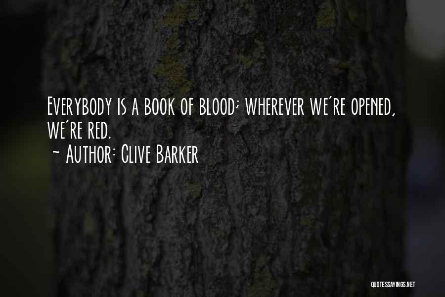 Clive Barker Quotes: Everybody Is A Book Of Blood; Wherever We're Opened, We're Red.