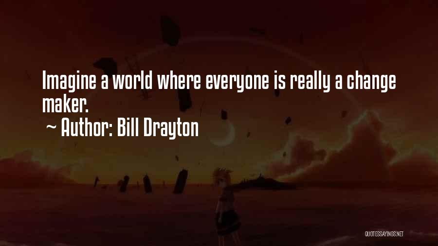 Bill Drayton Quotes: Imagine A World Where Everyone Is Really A Change Maker.