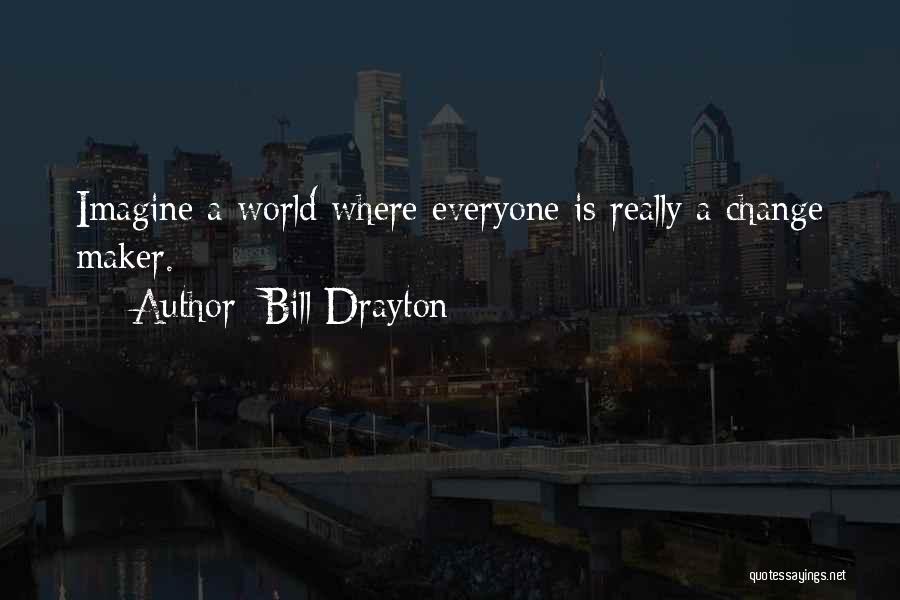 Bill Drayton Quotes: Imagine A World Where Everyone Is Really A Change Maker.