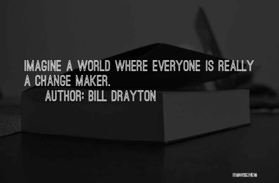 Bill Drayton Quotes: Imagine A World Where Everyone Is Really A Change Maker.