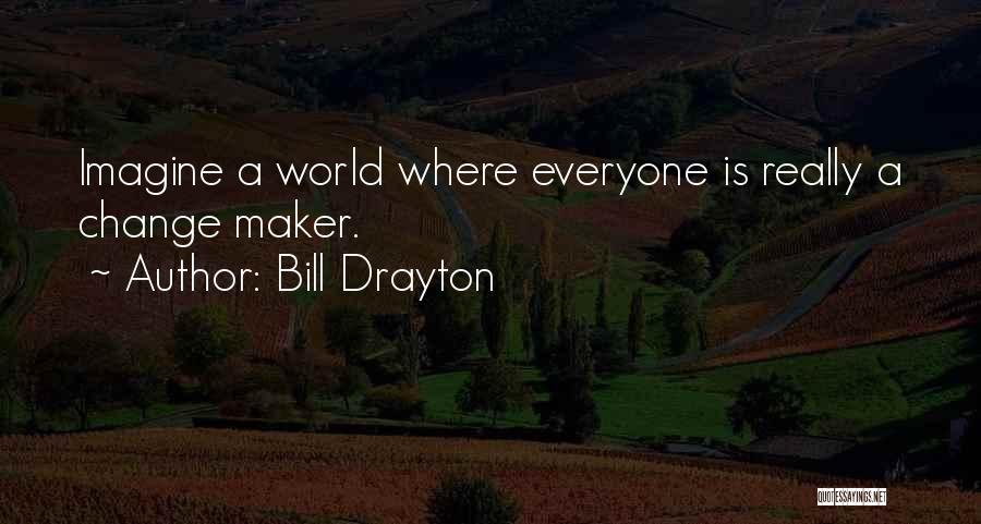 Bill Drayton Quotes: Imagine A World Where Everyone Is Really A Change Maker.