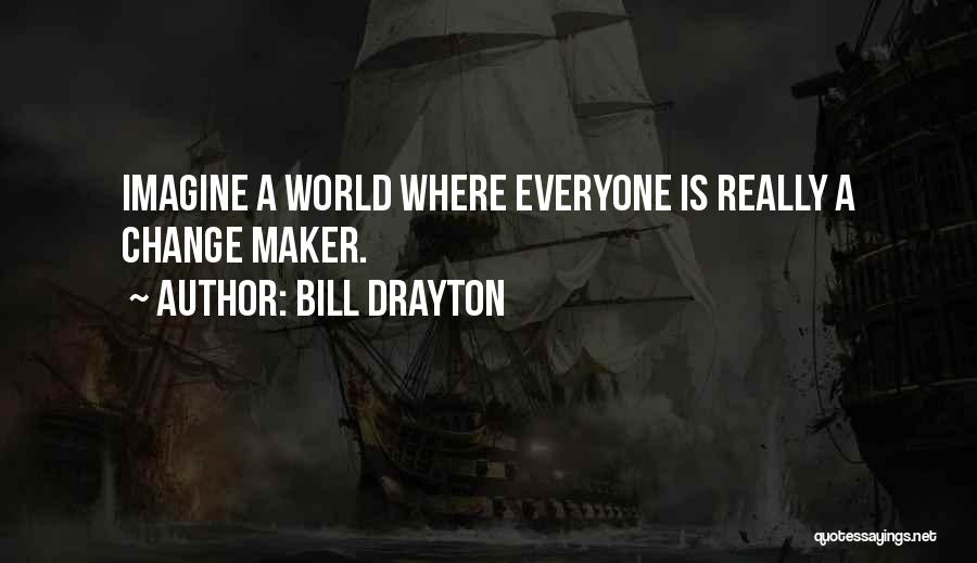 Bill Drayton Quotes: Imagine A World Where Everyone Is Really A Change Maker.