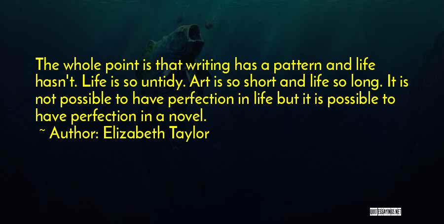 Elizabeth Taylor Quotes: The Whole Point Is That Writing Has A Pattern And Life Hasn't. Life Is So Untidy. Art Is So Short