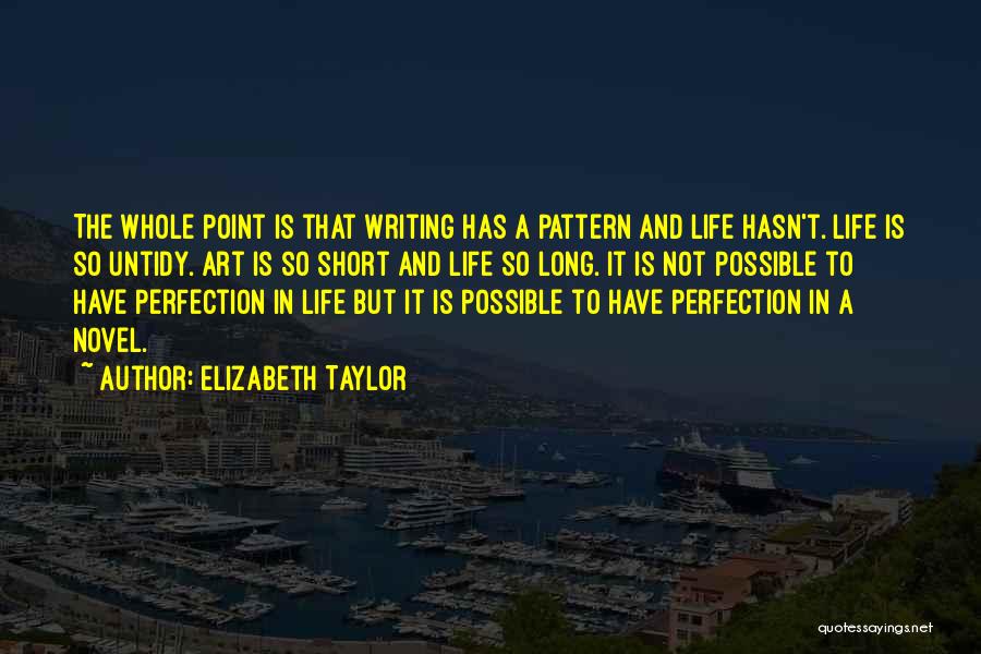 Elizabeth Taylor Quotes: The Whole Point Is That Writing Has A Pattern And Life Hasn't. Life Is So Untidy. Art Is So Short