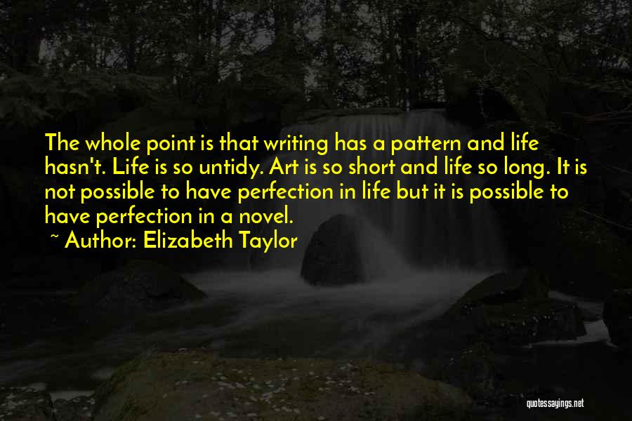 Elizabeth Taylor Quotes: The Whole Point Is That Writing Has A Pattern And Life Hasn't. Life Is So Untidy. Art Is So Short