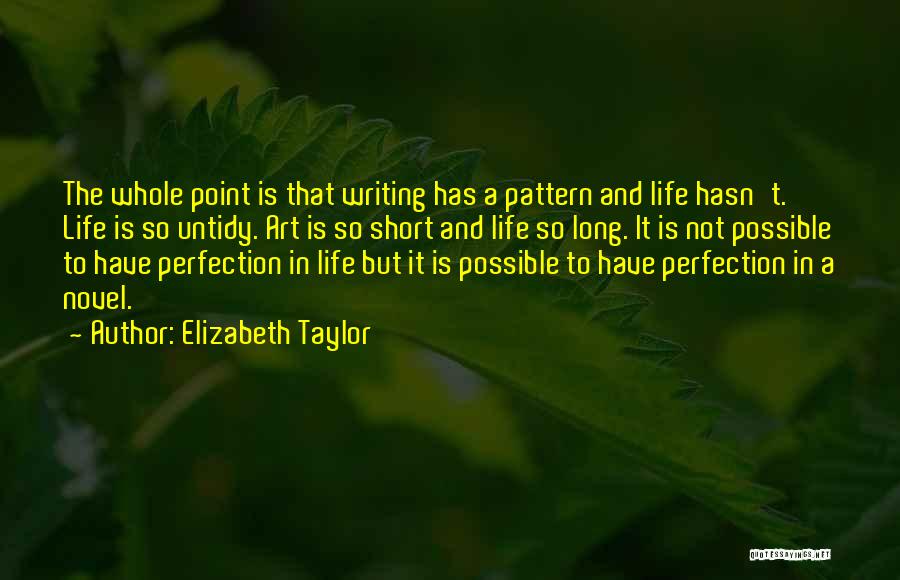 Elizabeth Taylor Quotes: The Whole Point Is That Writing Has A Pattern And Life Hasn't. Life Is So Untidy. Art Is So Short