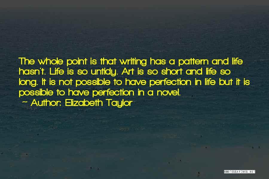 Elizabeth Taylor Quotes: The Whole Point Is That Writing Has A Pattern And Life Hasn't. Life Is So Untidy. Art Is So Short