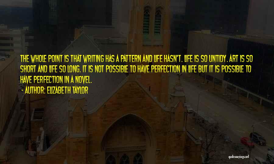 Elizabeth Taylor Quotes: The Whole Point Is That Writing Has A Pattern And Life Hasn't. Life Is So Untidy. Art Is So Short