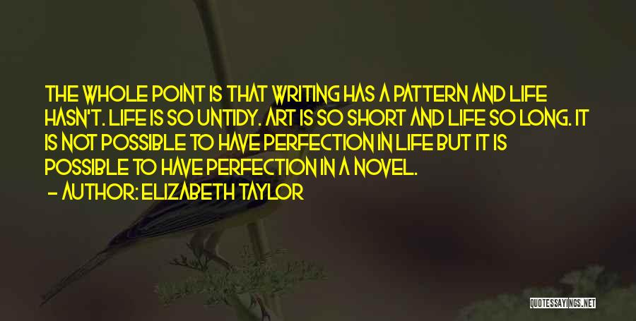 Elizabeth Taylor Quotes: The Whole Point Is That Writing Has A Pattern And Life Hasn't. Life Is So Untidy. Art Is So Short