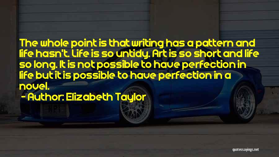 Elizabeth Taylor Quotes: The Whole Point Is That Writing Has A Pattern And Life Hasn't. Life Is So Untidy. Art Is So Short