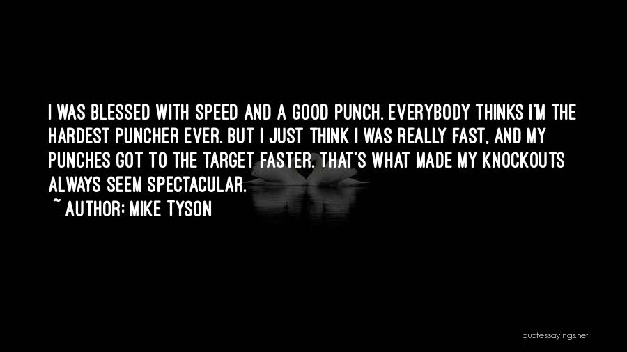 Mike Tyson Quotes: I Was Blessed With Speed And A Good Punch. Everybody Thinks I'm The Hardest Puncher Ever. But I Just Think