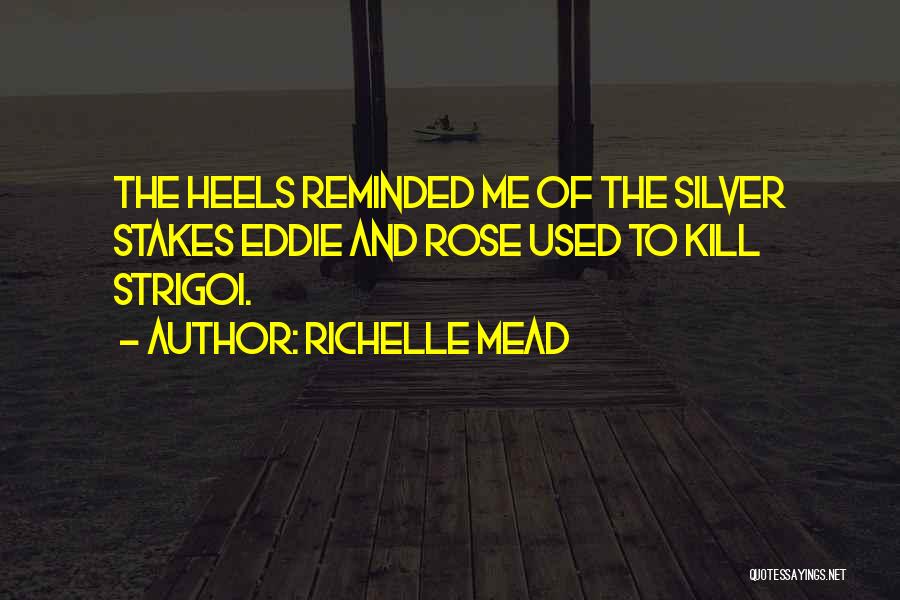Richelle Mead Quotes: The Heels Reminded Me Of The Silver Stakes Eddie And Rose Used To Kill Strigoi.