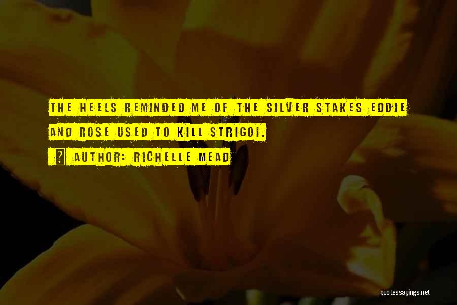 Richelle Mead Quotes: The Heels Reminded Me Of The Silver Stakes Eddie And Rose Used To Kill Strigoi.