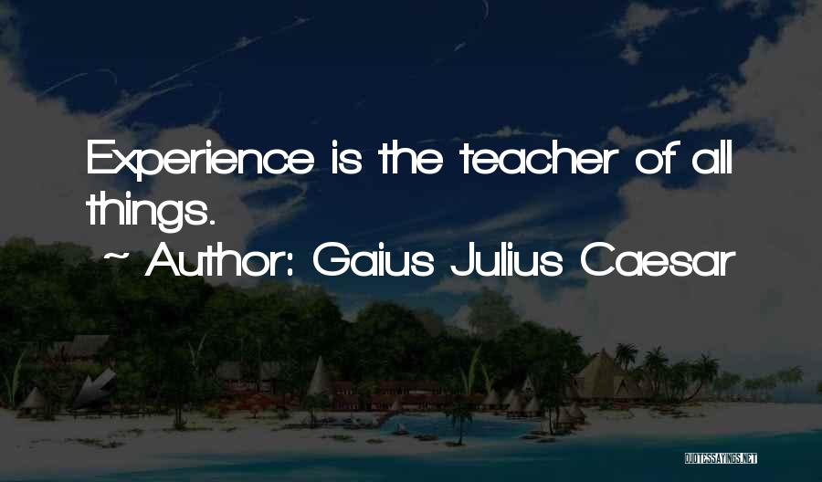 Gaius Julius Caesar Quotes: Experience Is The Teacher Of All Things.