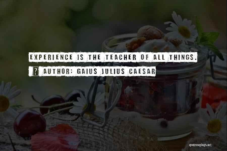 Gaius Julius Caesar Quotes: Experience Is The Teacher Of All Things.