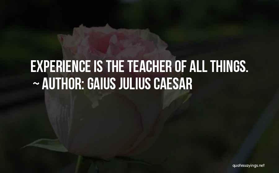Gaius Julius Caesar Quotes: Experience Is The Teacher Of All Things.