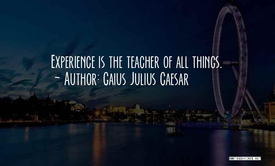 Gaius Julius Caesar Quotes: Experience Is The Teacher Of All Things.