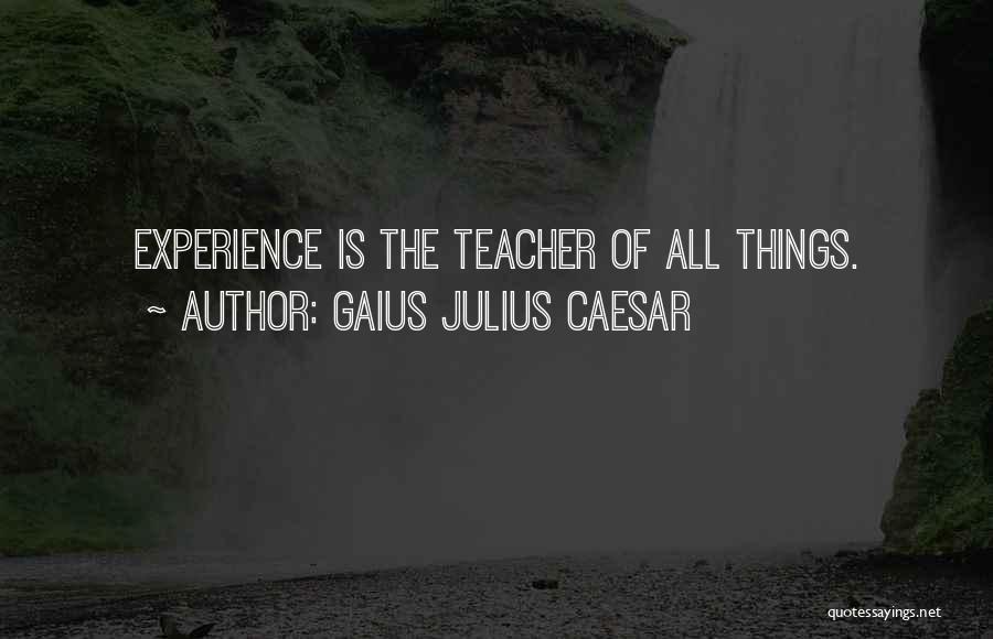 Gaius Julius Caesar Quotes: Experience Is The Teacher Of All Things.