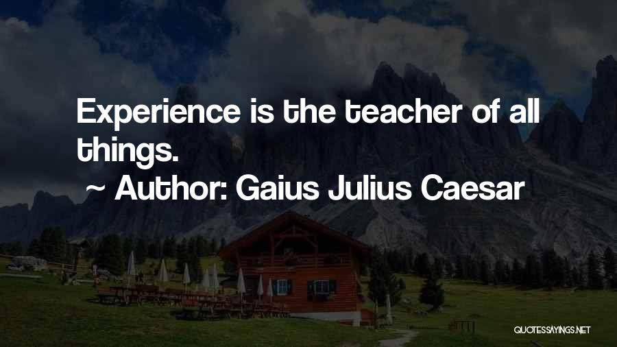 Gaius Julius Caesar Quotes: Experience Is The Teacher Of All Things.