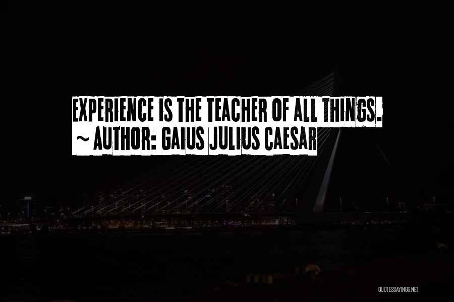 Gaius Julius Caesar Quotes: Experience Is The Teacher Of All Things.