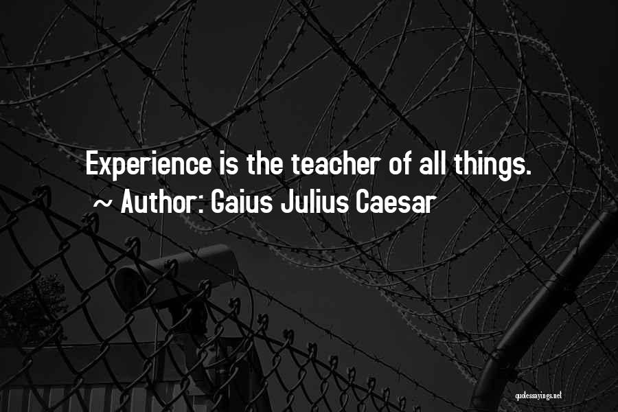 Gaius Julius Caesar Quotes: Experience Is The Teacher Of All Things.