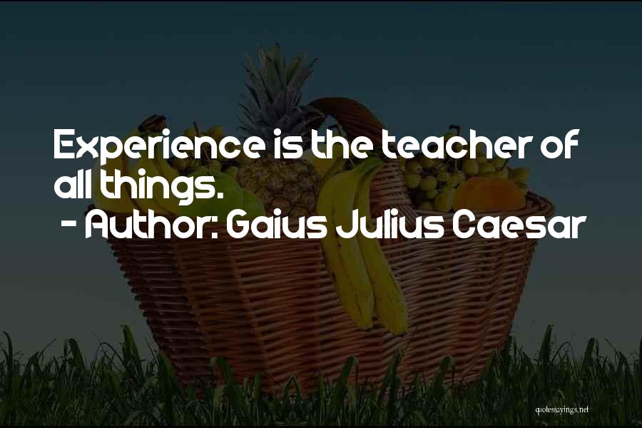 Gaius Julius Caesar Quotes: Experience Is The Teacher Of All Things.