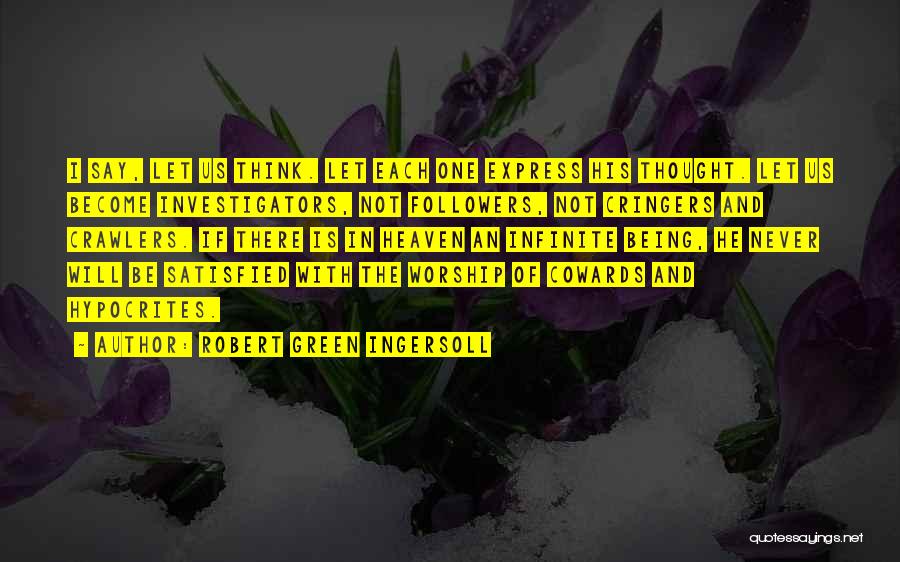 Robert Green Ingersoll Quotes: I Say, Let Us Think. Let Each One Express His Thought. Let Us Become Investigators, Not Followers, Not Cringers And
