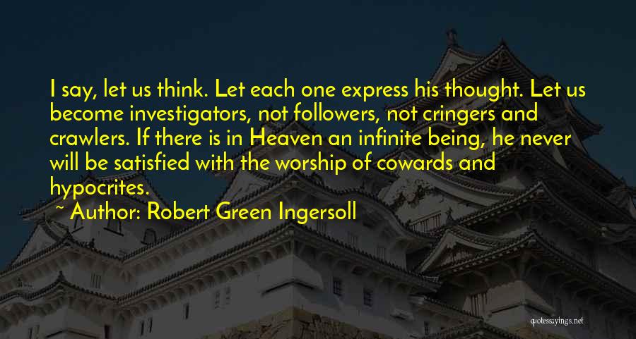 Robert Green Ingersoll Quotes: I Say, Let Us Think. Let Each One Express His Thought. Let Us Become Investigators, Not Followers, Not Cringers And